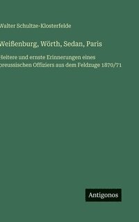 bokomslag Weißenburg, Wörth, Sedan, Paris:Heitere und ernste Erinnerungen eines preussischen Offiziers aus dem Feldzuge 1870/71