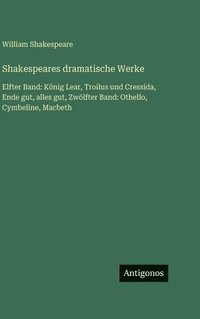 bokomslag Shakespeares dramatische Werke: Elfter Band: König Lear, Troilus und Cressida, Ende gut, alles gut, Zwölfter Band: Othello, Cymbeline, Macbeth