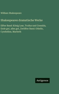 bokomslag Shakespeares dramatische Werke: Elfter Band: König Lear, Troilus und Cressida, Ende gut, alles gut, Zwölfter Band: Othello, Cymbeline, Macbeth