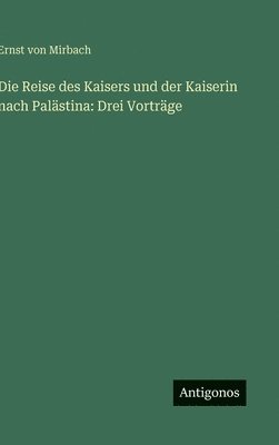 bokomslag Die Reise des Kaisers und der Kaiserin nach Palästina: Drei Vorträge