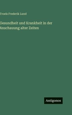 Gesundheit und Krankheit in der Anschauung alter Zeiten