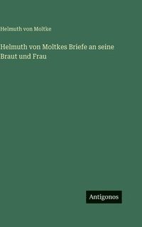 bokomslag Helmuth von Moltkes Briefe an seine Braut und Frau