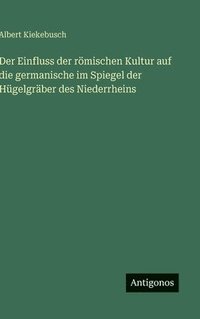 bokomslag Einfluss der römischen Kultur auf die germanische im Spiegel der Hügelgräber des Niederrheins
