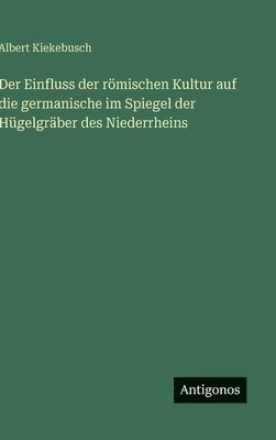 bokomslag Einfluss der römischen Kultur auf die germanische im Spiegel der Hügelgräber des Niederrheins