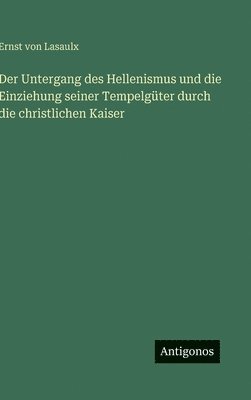 bokomslag Der Untergang des Hellenismus und die Einziehung seiner Tempelgüter durch die christlichen Kaiser
