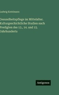 bokomslag Gesundheitspflege im Mittelalter. Kulturgeschichtliche Studien nach Predigten des 13., 14. und 15. Jahrhunderts
