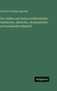 bokomslag Tee, Kaffee und Zucker in historischer, chemischer, diätischer, ökonomischer und botanischer Hinsicht