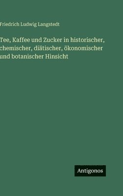 Tee, Kaffee und Zucker in historischer, chemischer, diätischer, ökonomischer und botanischer Hinsicht