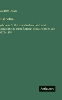 bokomslag Elsabetha: geborene Gräfin von Manderscheidt und Blankenheim, Fürst-Äbtissin des Stifts Olfen von 1575-1578