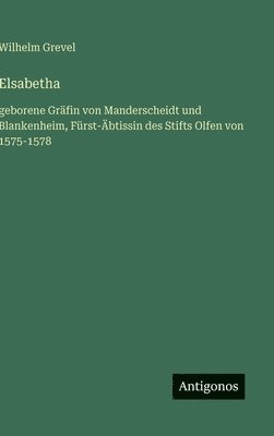 bokomslag Elsabetha: geborene Gräfin von Manderscheidt und Blankenheim, Fürst-Äbtissin des Stifts Olfen von 1575-1578
