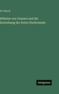 bokomslag Wilhelm von Oranien und die Entstehung der freien Niederlande
