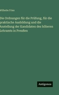 bokomslag Die Ordnungen für die Prüfung, für die praktische Ausbildung und die Anstellung der Kandidaten des höheren Lehramts in Preußen
