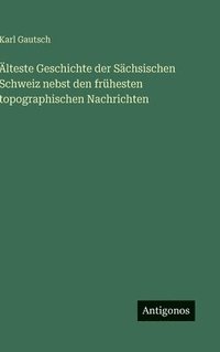 bokomslag Älteste Geschichte der Sächsischen Schweiz nebst den frühesten topographischen Nachrichten