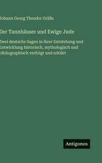 bokomslag Der Tannhäuser und Ewige Jude:Zwei deutsche Sagen in ihrer Entstehung und Entwicklung historisch, mythologisch und bibliographisch verfolgt und erkl