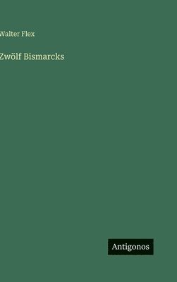 Walter Flex - Zwölf Bismarcks, Inbunden