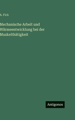 Mechanische Arbeit und Wärmeentwicklung bei der Muskelthätigkeit