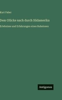 bokomslag Dem Glücke nach durch Südamerika: Erlebnisse und Erfahrungen eines Ruhelosen
