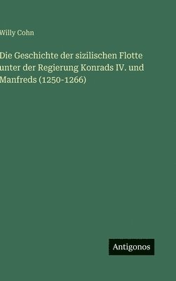 Willy Cohn - Geschichte der sizilischen Flotte unter der Regierung Konrads IV. und Manfreds (1250-1266), Inbunden