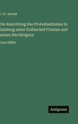 bokomslag Die Ausrottung des Protestantismus in Salzburg unter Erzbischof Firmian und seinen Nachfolgern: Erste Hälfte