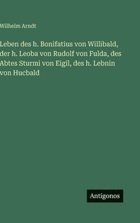 bokomslag Leben des h. Bonifatius von Willibald, der h. Leoba von Rudolf von Fulda, des Abtes Sturmi von Eigil, des h. Lebnin von Hucbald