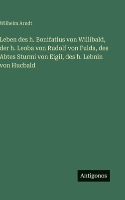 bokomslag Leben des h. Bonifatius von Willibald, der h. Leoba von Rudolf von Fulda, des Abtes Sturmi von Eigil, des h. Lebnin von Hucbald