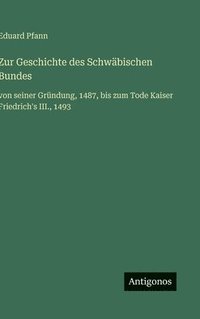 bokomslag Zur Geschichte des Schwäbischen Bundes: von seiner Gründung, 1487, bis zum Tode Kaiser Friedrich's III., 1493