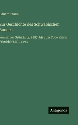 bokomslag Zur Geschichte des Schwäbischen Bundes: von seiner Gründung, 1487, bis zum Tode Kaiser Friedrich's III., 1493