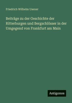 bokomslag Beiträge zu der Geschichte der Ritterburgen und Bergschlösser in der Umgegend von Frankfurt am Main