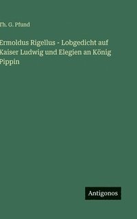 bokomslag Ermoldus Rigellus - Lobgedicht auf Kaiser Ludwig und Elegien an König Pippin