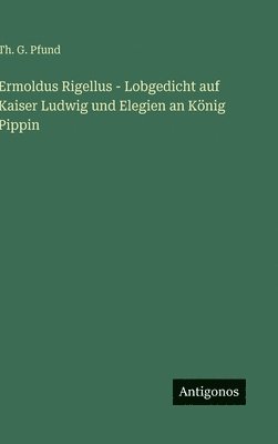bokomslag Ermoldus Rigellus - Lobgedicht auf Kaiser Ludwig und Elegien an König Pippin