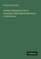 Charles Forster Smith - A Study of Plutarch's Life of Artaxerxes: With Especial Reference to the Sources, Häftad. Tillgänglighet: Lägg i varukorg