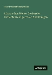 bokomslag Atlas zu dem Werke: Die Baseler Todtentänze in getreuen Abbildungen