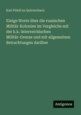 bokomslag Einige Worte über die russischen Militär-Kolonien im Vergleiche mit der k.k. österreichischen Militär-Grenze und mit allgemeinen Betrachtungen darüber