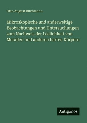 bokomslag Mikroskopische und anderweitige Beobachtungen und Untersuchungen zum Nachweis der Löslichkeit von Metallen und anderen harten Körpern