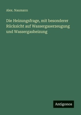 bokomslag Heizungsfrage, mit besonderer Rücksicht auf Wassergaserzeugung und Wassergasheizung
