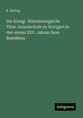 bokomslag Königl. Würtembergische Thier-Arzneischule zu Stuttgart in den ersten XXV. Jahren ihres Bestehens