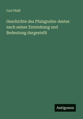 bokomslag Geschichte des Pfalzgrafen-Amtes nach seiner Entstehung und Bedeutung dargestellt