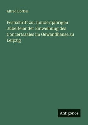 Alfred Dörffel - Festschrift zur hundertjährigen Jubelfeier der Einweihung des Concertsaales im Gewandhause zu Leipzig, Häftad