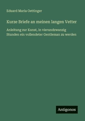 bokomslag Kurze Briefe an meinen langen Vetter: Anleitung zur Kunst, in vierundzwanzig Stunden ein vollendeter Gentleman zu werden