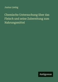 bokomslag Chemische Untersuchung über das Fleisch und seine Zubereitung zum Nahrungsmittel