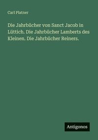 bokomslag Jahrbücher von Sanct Jacob in Lüttich. Die Jahrbücher Lamberts des Kleinen. Die Jahrbücher Reiners.