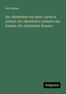 bokomslag Jahrbücher von Sanct Jacob in Lüttich. Die Jahrbücher Lamberts des Kleinen. Die Jahrbücher Reiners.