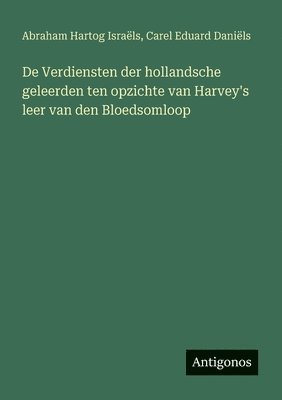 bokomslag De Verdiensten der hollandsche geleerden ten opzichte van Harvey's leer van den Bloedsomloop