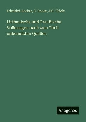 Friedrich Becker, C Roose, J G Thiele - Litthauische und Preußische Volkssagen nach zum Theil unbenutzten Quellen, Häftad