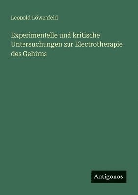 bokomslag Experimentelle und kritische Untersuchungen zur Electrotherapie des Gehirns