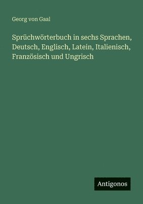 bokomslag Sprüchwörterbuch in sechs Sprachen, Deutsch, Englisch, Latein, Italienisch, Französisch und Ungrisch