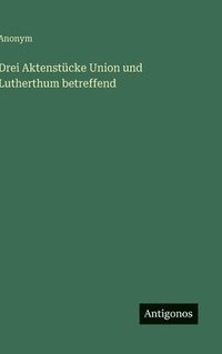 bokomslag Drei Aktenstücke Union und Lutherthum betreffend
