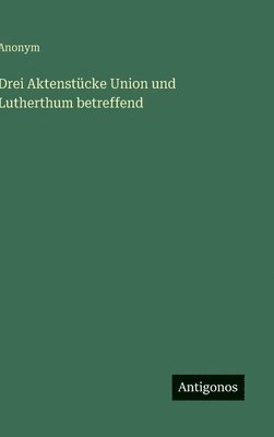 bokomslag Drei Aktenstücke Union und Lutherthum betreffend