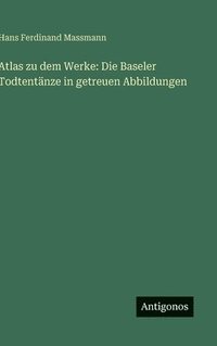 bokomslag Atlas zu dem Werke: Die Baseler Todtentänze in getreuen Abbildungen