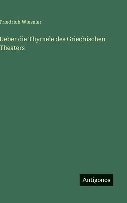 Friedrich Wieseler - Ueber die Thymele des Griechischen Theaters, Inbunden